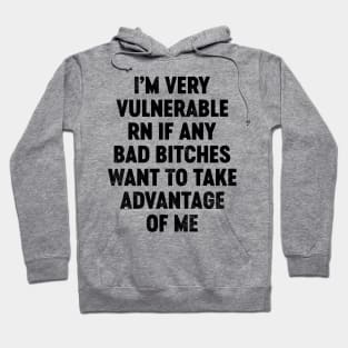 I'm Very Vulnerable RN If Any Bad Bitches Want To Take Advantage Of Me (Black) Funny Hoodie